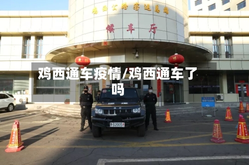 鸡西通车疫情/鸡西通车了吗-第1张图片