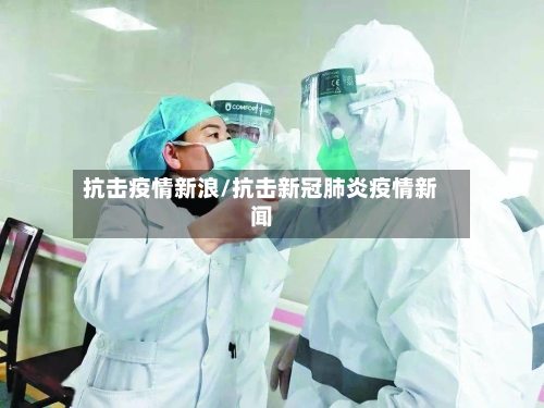 抗击疫情新浪/抗击新冠肺炎疫情新闻