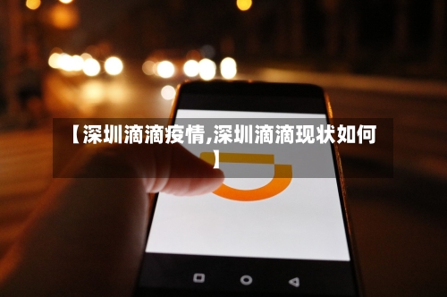 【深圳滴滴疫情,深圳滴滴现状如何】