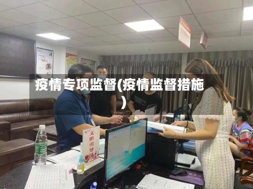 疫情专项监督(疫情监督措施)-第1张图片