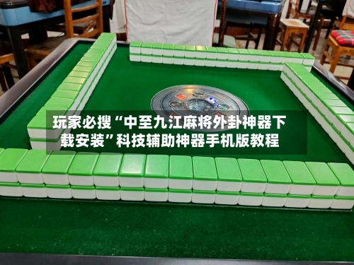 玩家必搜“中至九江麻将外卦神器下载安装”科技辅助神器手机版教程