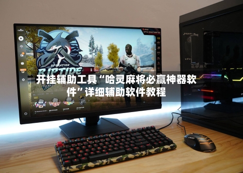 开挂辅助工具“哈灵麻将必赢神器软件”详细辅助软件教程