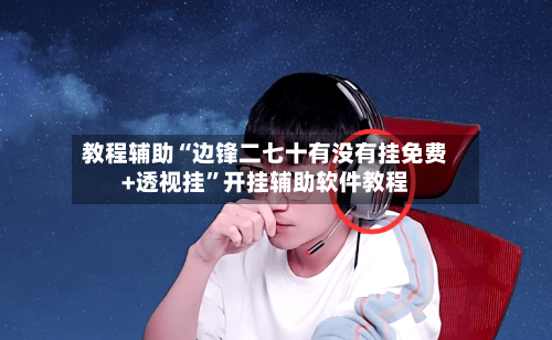 教程辅助“边锋二七十有没有挂免费+透视挂”开挂辅助软件教程