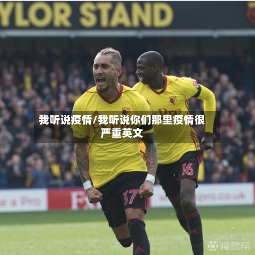 我听说疫情/我听说你们那里疫情很严重英文