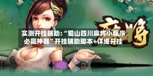 实测开挂辅助:“蜀山四川麻将小程序必赢神器”开挂辅助脚本+详细开挂