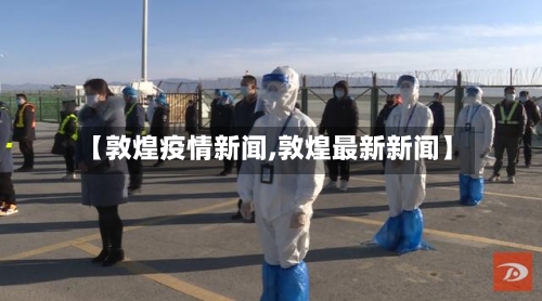 【敦煌疫情新闻,敦煌最新新闻】