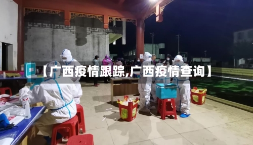 【广西疫情跟踪,广西疫情查询】