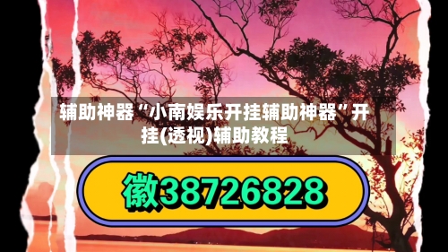 辅助神器“小南娱乐开挂辅助神器”开挂(透视)辅助教程