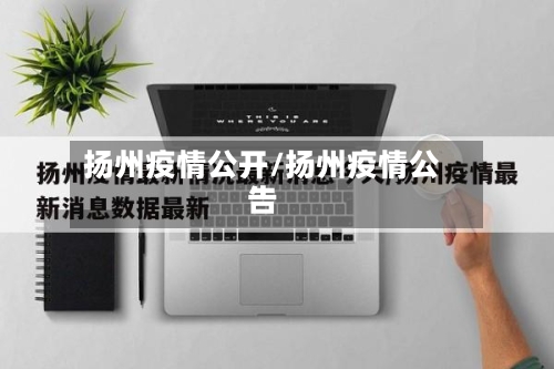 扬州疫情公开/扬州疫情公告-第2张图片
