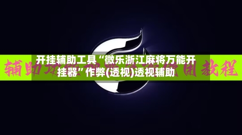 开挂辅助工具“微乐浙江麻将万能开挂器	”作弊(透视)透视辅助-第2张图片