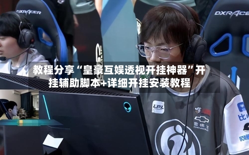 教程分享“皇豪互娱透视开挂神器”开挂辅助脚本+详细开挂安装教程
