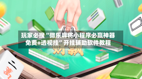 玩家必搜“微乐麻将小程序必赢神器免费+透视挂	”开挂辅助软件教程-第2张图片