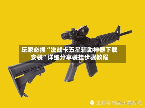 玩家必搜“决战卡五星辅助神器下载安装	”详细分享装挂步骤教程-第1张图片
