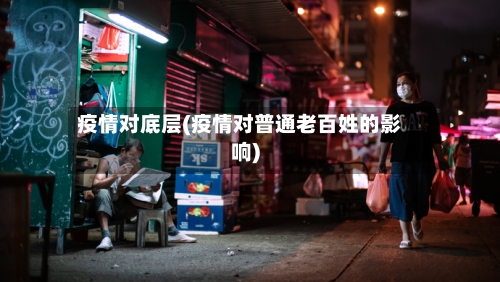 疫情对底层(疫情对普通老百姓的影响)-第1张图片
