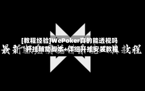 [教程经验]WePoker真的能透视吗”开挂辅助脚本+详细开挂安装教程