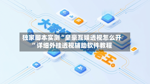独家脚本实测“皇豪互娱透视怎么开”详细外挂透视辅助软件教程