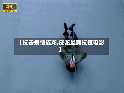 【抗击疫情成龙,成龙最新抗疫电影】-第1张图片