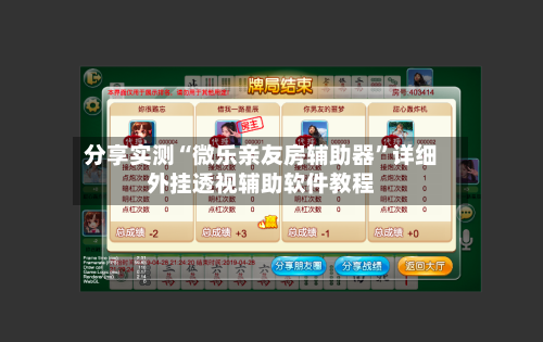 分享实测“微乐亲友房辅助器”详细外挂透视辅助软件教程