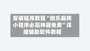 安装程序教程“微乐麻将小程序必赢神器免费	”详细辅助软件教程-第1张图片