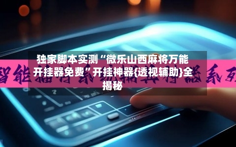 独家脚本实测“微乐山西麻将万能开挂器免费	”开挂神器{透视辅助}全揭秘-第2张图片