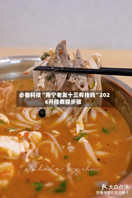 必备科技“南宁老友十三有挂吗”2026开挂教程步骤