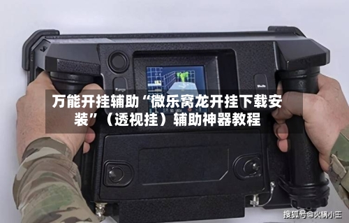 万能开挂辅助“微乐窝龙开挂下载安装	”（透视挂）辅助神器教程-第1张图片