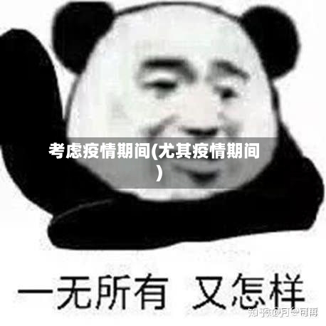 考虑疫情期间(尤其疫情期间)
