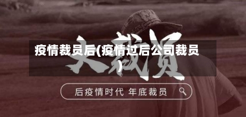 疫情裁员后(疫情过后公司裁员)
