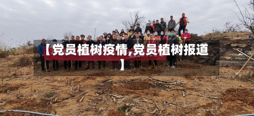 【党员植树疫情,党员植树报道】