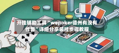 开挂辅助工具“wepoker德州有没有作弊”详细分享装挂步骤教程