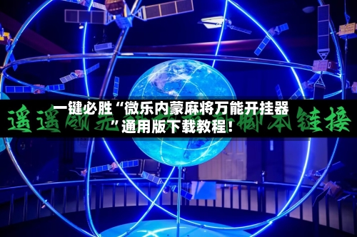 一键必胜“微乐内蒙麻将万能开挂器”通用版下载教程！