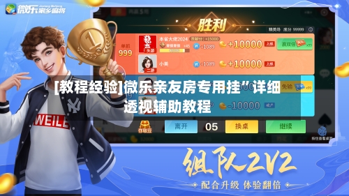[教程经验]微乐亲友房专用挂”详细透视辅助教程