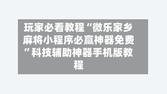 玩家必看教程“微乐家乡麻将小程序必赢神器免费”科技辅助神器手机版教程