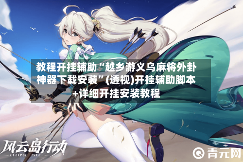 教程开挂辅助“越乡游义乌麻将外卦神器下载安装”(透视)开挂辅助脚本+详细开挂安装教程