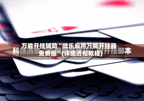 万能开挂辅助“微乐麻将万能开挂器免费版”(详细透视教程)-第2张图片