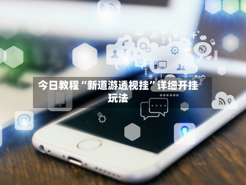 今日教程“新道游透视挂	”详细开挂玩法-第1张图片