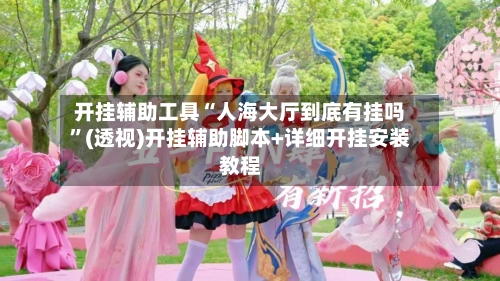 开挂辅助工具“人海大厅到底有挂吗”(透视)开挂辅助脚本+详细开挂安装教程-第1张图片