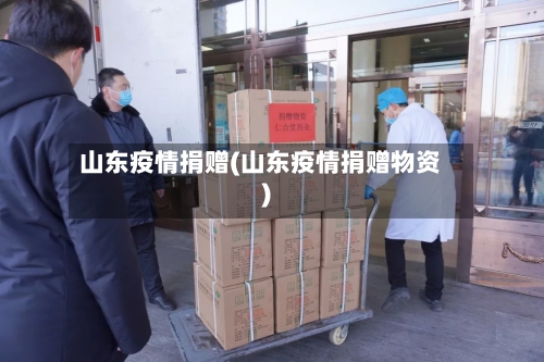 山东疫情捐赠(山东疫情捐赠物资)