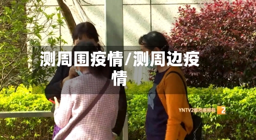 测周围疫情/测周边疫情-第1张图片