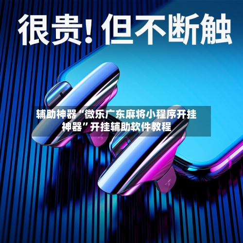 辅助神器“微乐广东麻将小程序开挂神器”开挂辅助软件教程