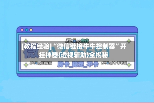 [教程经验]“微信链接牛牛控制器”开挂神器{透视辅助}全揭秘