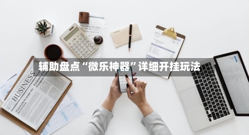 辅助盘点“微乐神器”详细开挂玩法