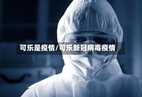 可乐是疫情/可乐新冠病毒疫情