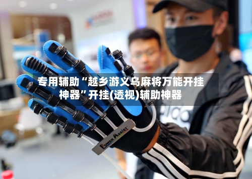 专用辅助“越乡游义乌麻将万能开挂神器”开挂(透视)辅助神器