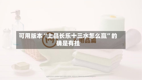 可用版本“上品长乐十三水怎么赢”的确是有挂