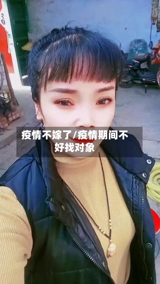 疫情不嫁了/疫情期间不好找对象-第1张图片