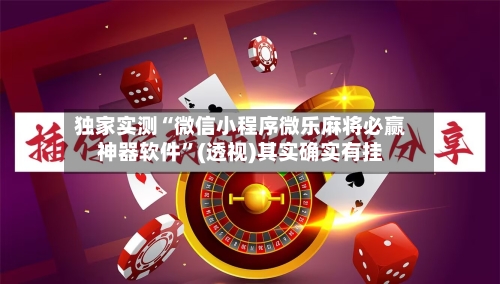 独家实测“微信小程序微乐麻将必赢神器软件”(透视)其实确实有挂