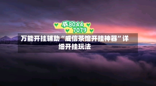 万能开挂辅助“威信茶馆开挂神器”详细开挂玩法