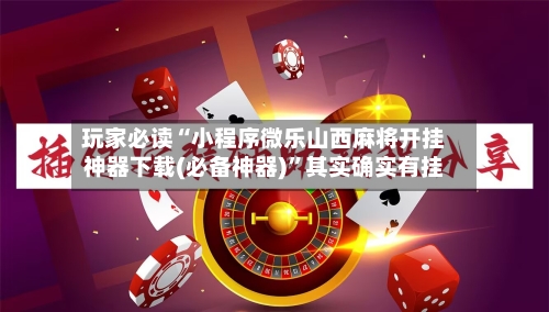 玩家必读“小程序微乐山西麻将开挂神器下载(必备神器)”其实确实有挂