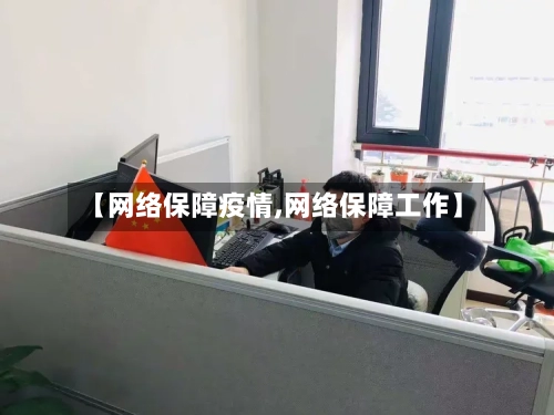 【网络保障疫情,网络保障工作】-第1张图片